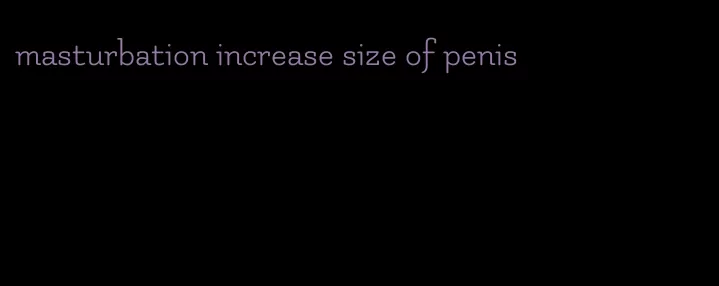 masturbation increase size of penis