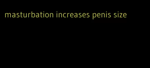 masturbation increases penis size