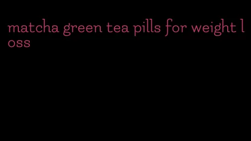 matcha green tea pills for weight loss