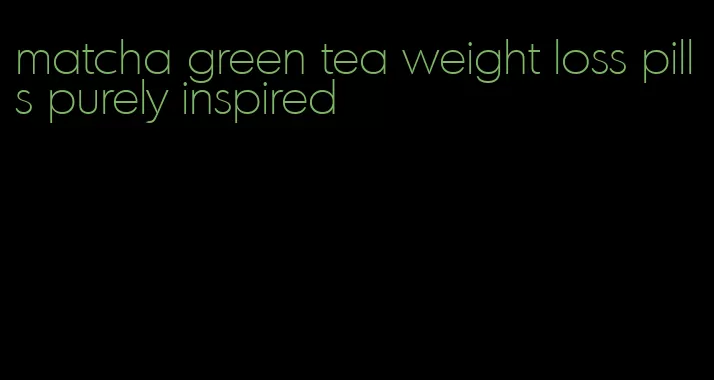 matcha green tea weight loss pills purely inspired