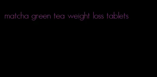 matcha green tea weight loss tablets