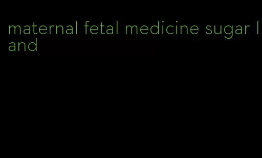 maternal fetal medicine sugar land