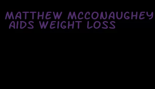 matthew mcconaughey aids weight loss