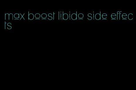 max boost libido side effects