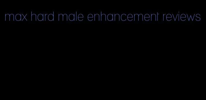 max hard male enhancement reviews