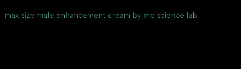 max size male enhancement cream by md science lab