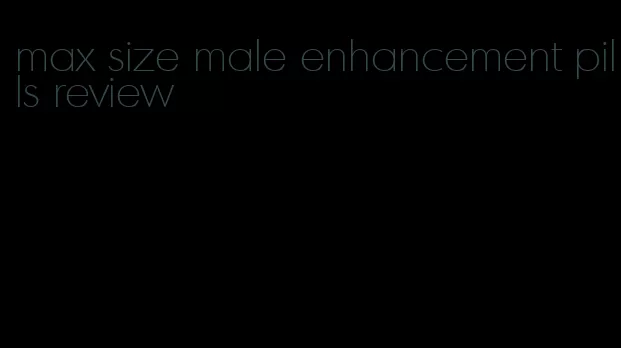 max size male enhancement pills review