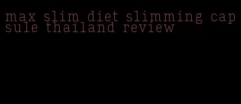 max slim diet slimming capsule thailand review