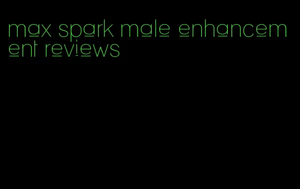 max spark male enhancement reviews