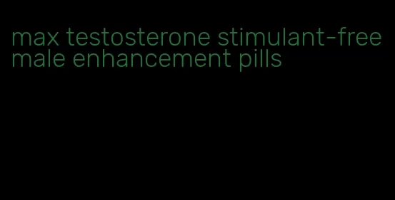 max testosterone stimulant-free male enhancement pills