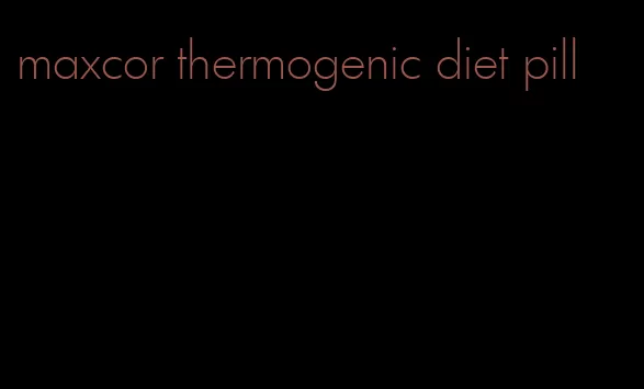 maxcor thermogenic diet pill