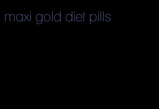 maxi gold diet pills