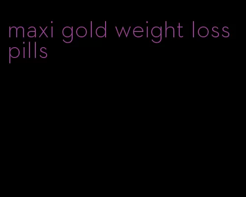 maxi gold weight loss pills