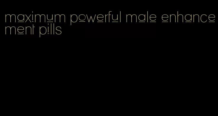 maximum powerful male enhancement pills