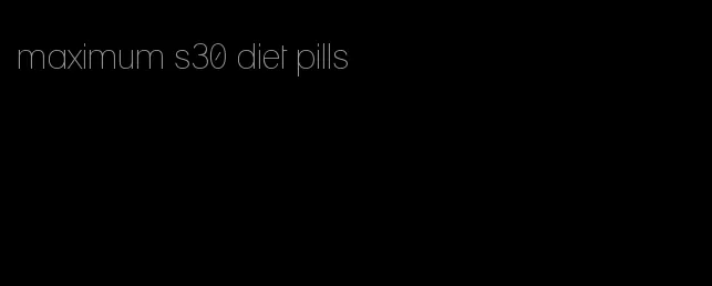 maximum s30 diet pills