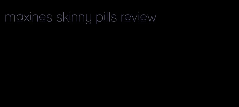 maxines skinny pills review