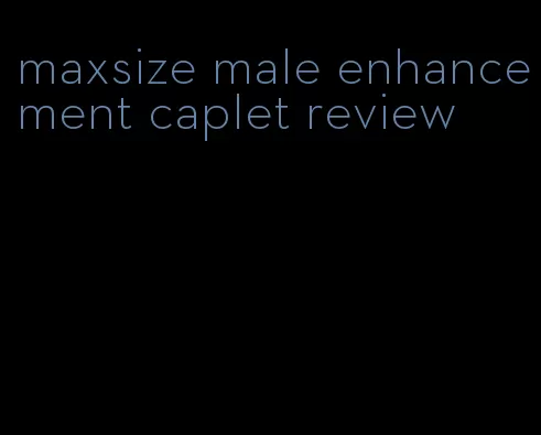 maxsize male enhancement caplet review