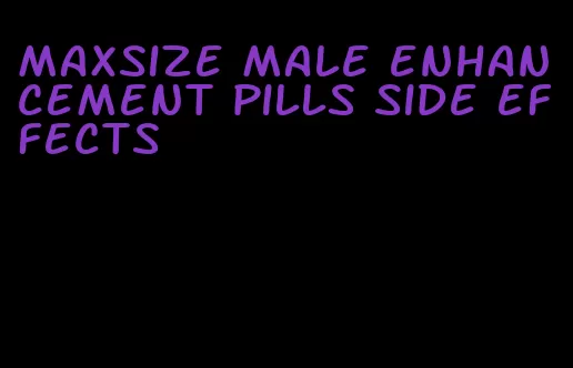 maxsize male enhancement pills side effects