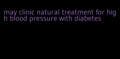 may clinic natural treatment for high blood pressure with diabetes