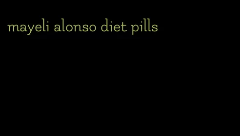 mayeli alonso diet pills