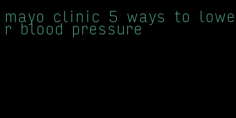 mayo clinic 5 ways to lower blood pressure