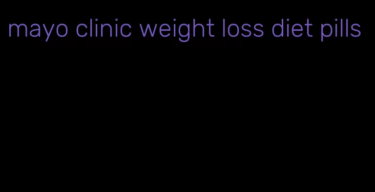 mayo clinic weight loss diet pills