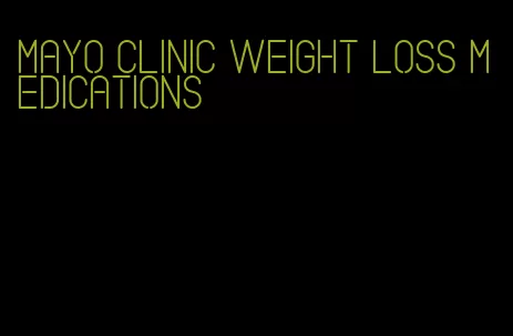 mayo clinic weight loss medications