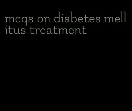 mcqs on diabetes mellitus treatment