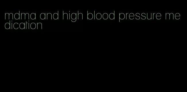 mdma and high blood pressure medication