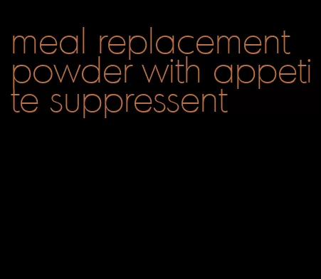 meal replacement powder with appetite suppressent