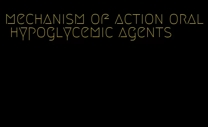 mechanism of action oral hypoglycemic agents