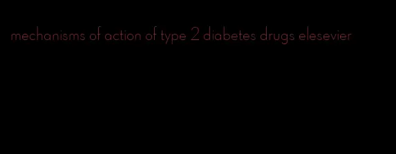 mechanisms of action of type 2 diabetes drugs elesevier