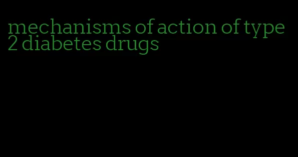 mechanisms of action of type 2 diabetes drugs