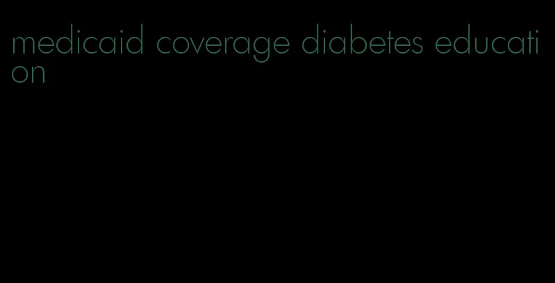 medicaid coverage diabetes education