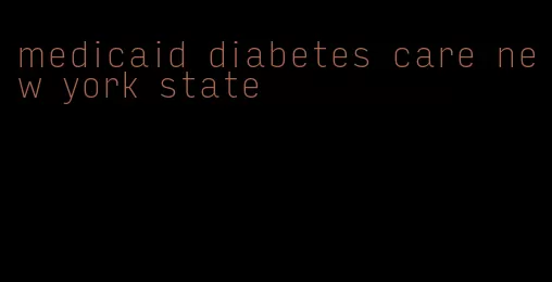 medicaid diabetes care new york state