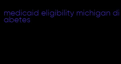 medicaid eligibility michigan diabetes