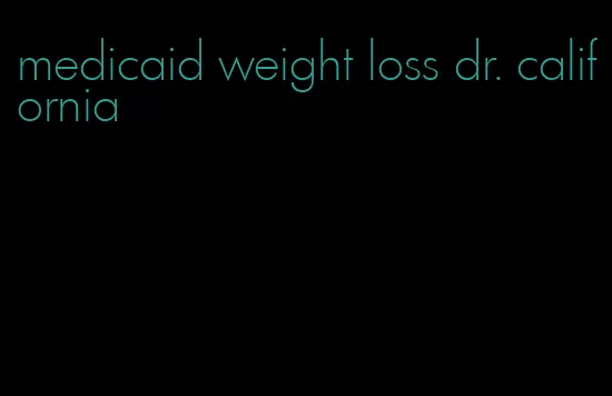 medicaid weight loss dr. california