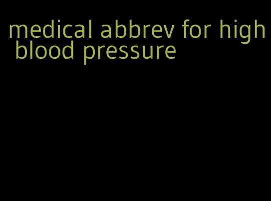 medical abbrev for high blood pressure