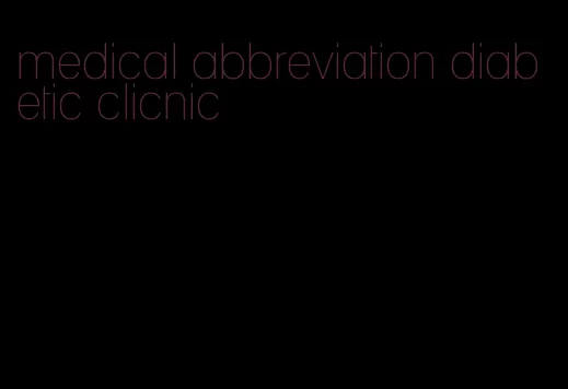 medical abbreviation diabetic clicnic