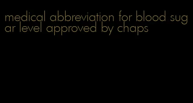 medical abbreviation for blood sugar level approved by chaps