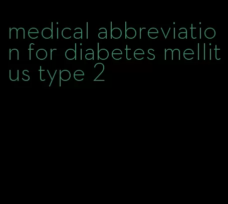 medical abbreviation for diabetes mellitus type 2