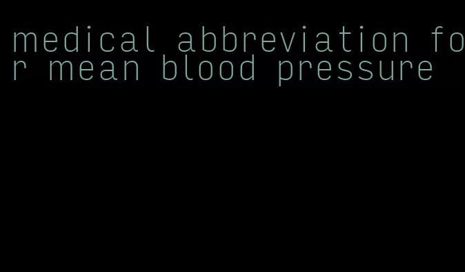 medical abbreviation for mean blood pressure