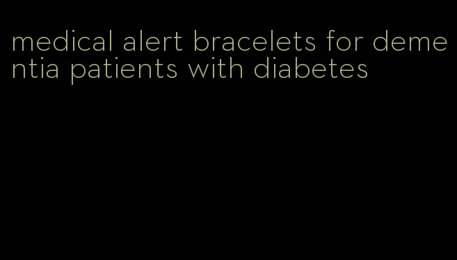 medical alert bracelets for dementia patients with diabetes