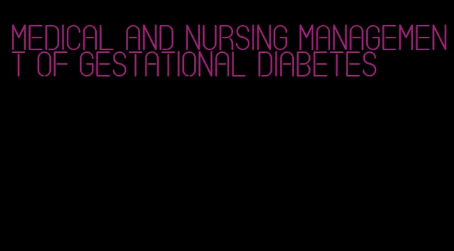 medical and nursing management of gestational diabetes