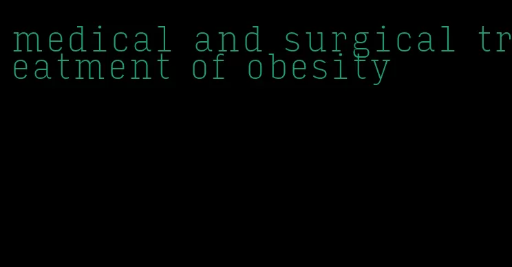 medical and surgical treatment of obesity