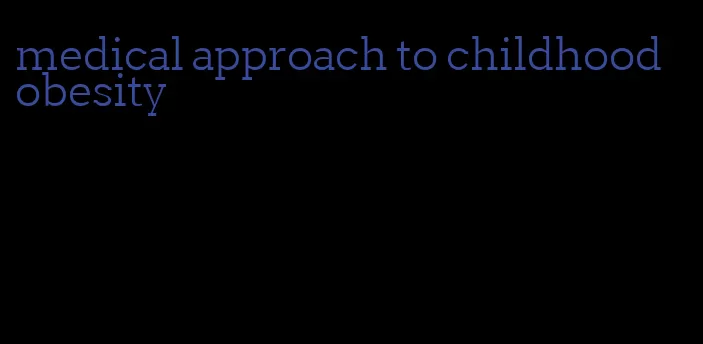 medical approach to childhood obesity