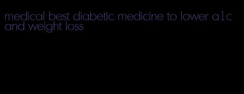 medical best diabetic medicine to lower a1c and weight loss