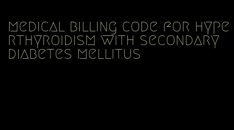 medical billing code for hyperthyroidism with secondary diabetes mellitus