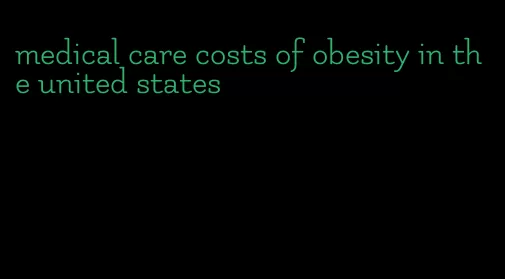 medical care costs of obesity in the united states