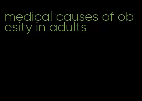 medical causes of obesity in adults